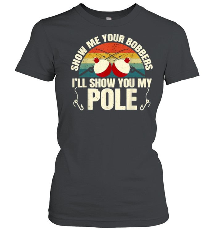 Show Me Your Bobbers Ill Show You My Pole Fishing Gag Vintage T- Classic Women's T-shirt