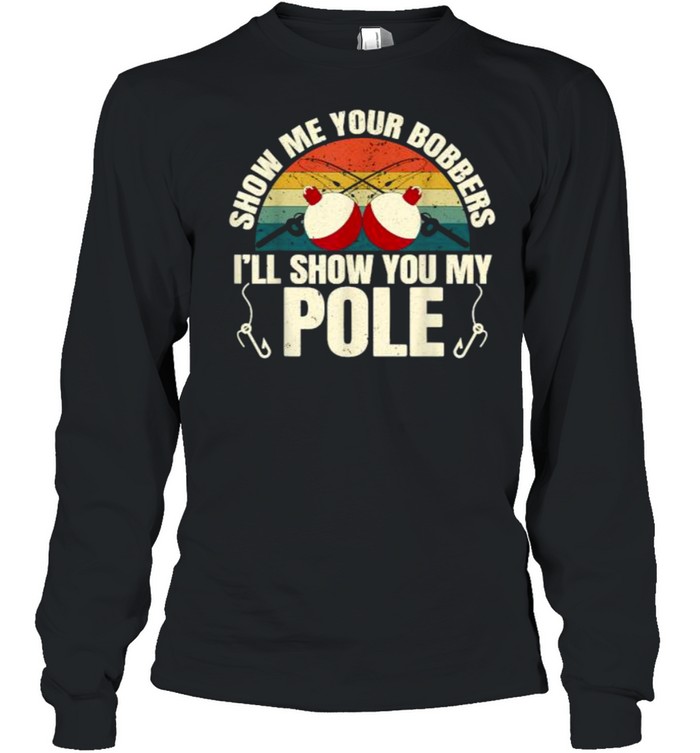 Show Me Your Bobbers Ill Show You My Pole Fishing Gag Vintage T- Long Sleeved T-shirt