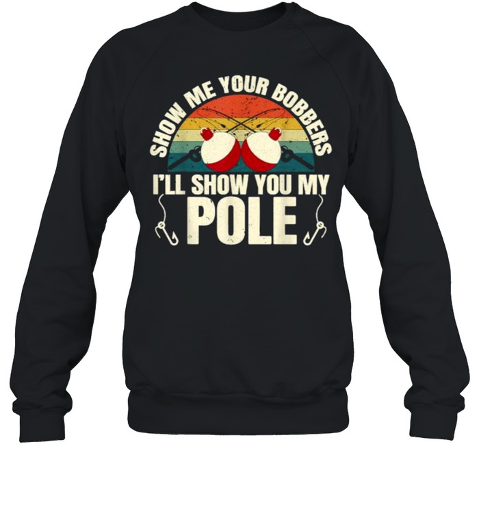 Show Me Your Bobbers Ill Show You My Pole Fishing Gag Vintage T- Unisex Sweatshirt