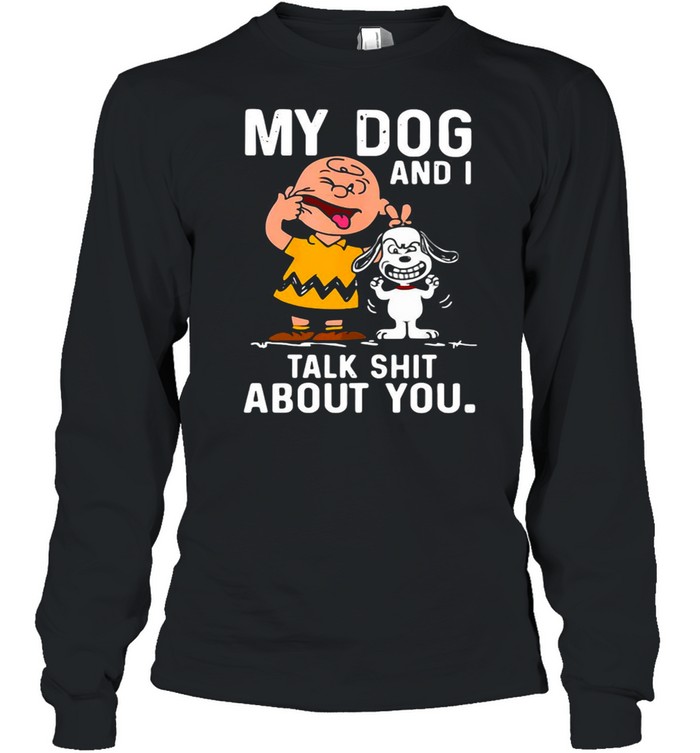Snoopy And Charlie Brown My Dog And I Talk Shit About You T-shirt Long Sleeved T-shirt