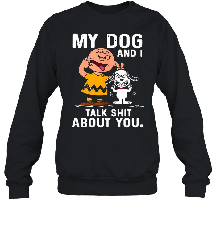 Snoopy And Charlie Brown My Dog And I Talk Shit About You T-shirt Unisex Sweatshirt
