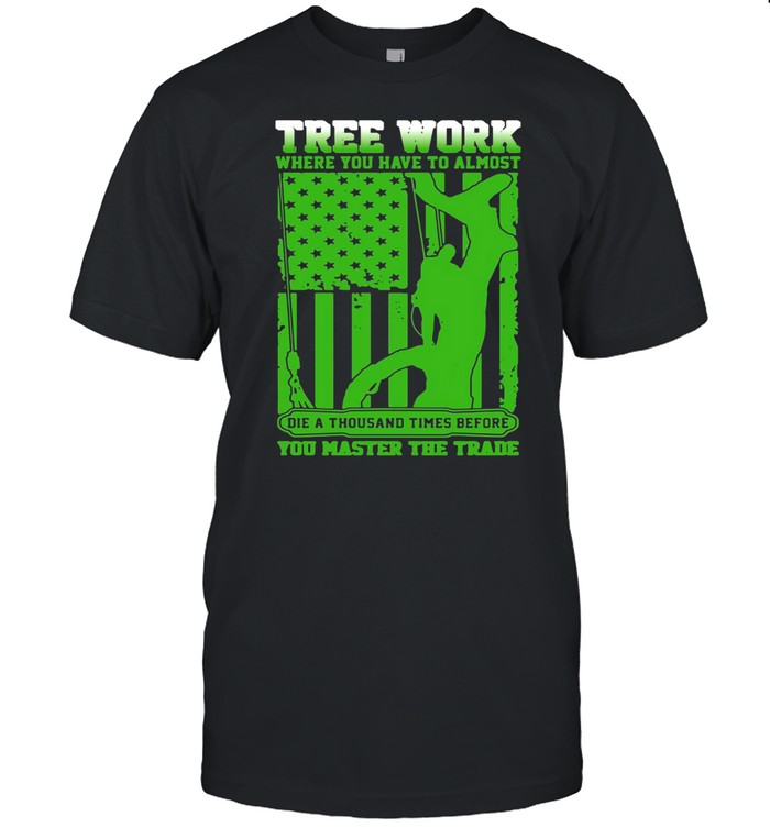 Tree Work Where You Have To Almost You Master The Trade Climber Arborist T-shirt Classic Men's T-shirt