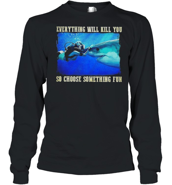 Everything will kill you so choose something fun shirt Long Sleeved T-shirt