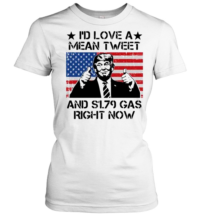 I’d love a mean tweet and s179 gas right now shirt Classic Women's T-shirt