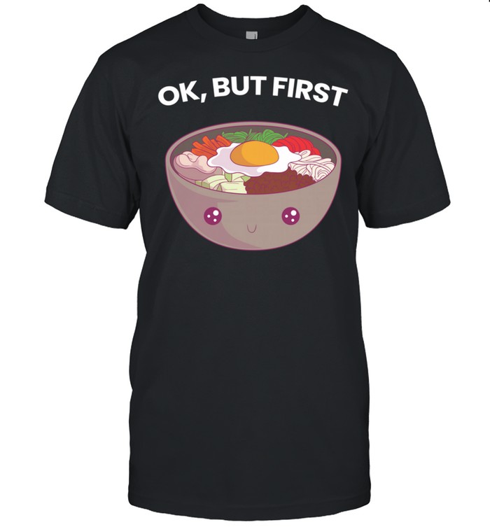 Ok But First Bibimbap Korean Food Kawaii Cute Foodie shirt