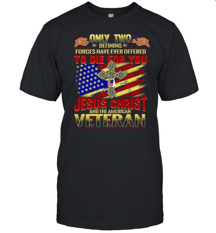 Only Two Defining Forces Have Ever Offered To Die For You Jesus Christ And The American Veteran T-shirt Classic Men's T-shirt