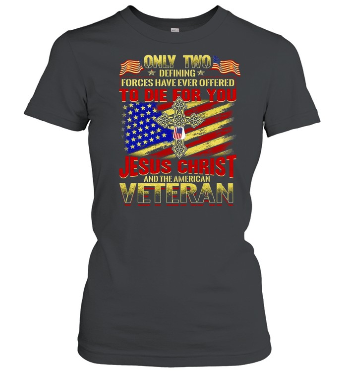 Only Two Defining Forces Have Ever Offered To Die For You Jesus Christ And The American Veteran T-shirt Classic Women's T-shirt