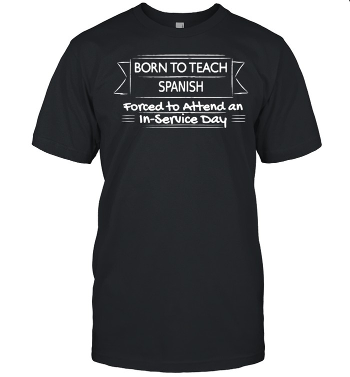 Born to teach spanish forced to attend an in service day T- Classic Men's T-shirt