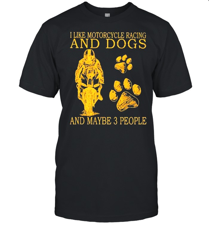 I like motorcycles racing and dogs and maybe 3 people shirt