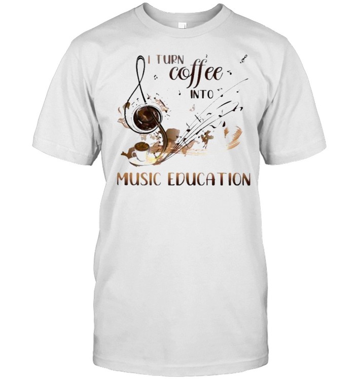 I Turn Coffee Into Music Education Shirt