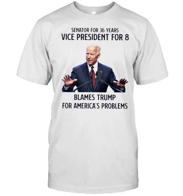 Senator For 36 Years Vice President For 8 Blames Trump For America’s Problems Joe Biden  Classic Men's T-shirt
