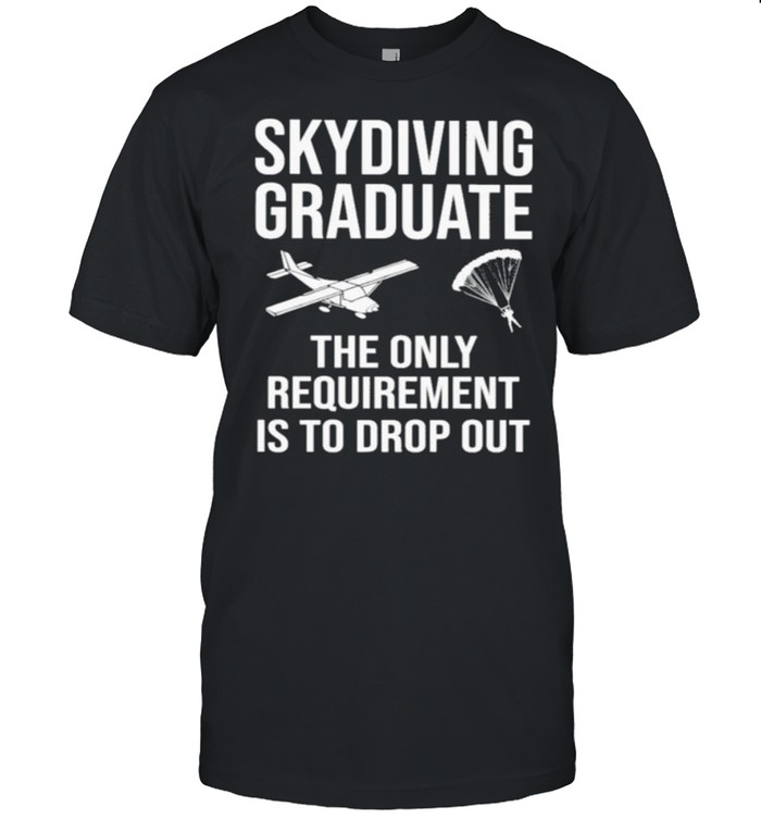 Skydiving Graduate The Only Requirement Is To Drop Out  Classic Men's T-shirt