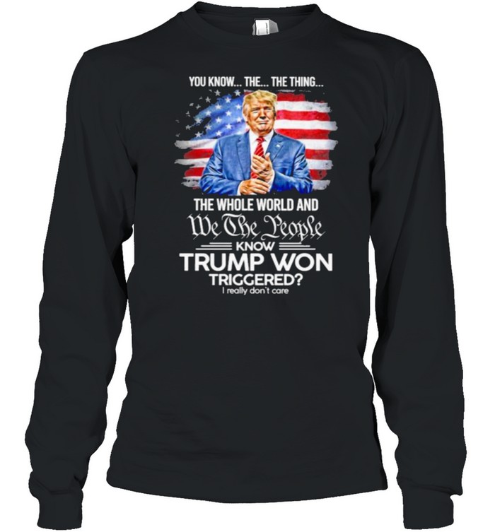 You Know The Thing The Whole World And We The People Know Trump Won Triggered American Flag Long Sleeved T-shirt