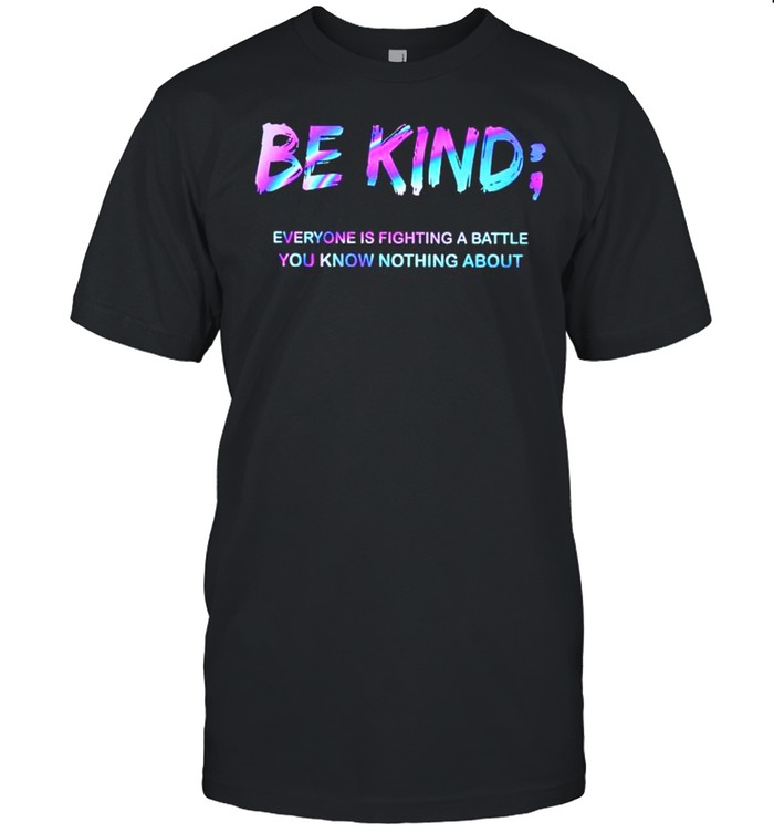 Be kind everyone is fighting a battle you know nothing about shirt Classic Men's T-shirt