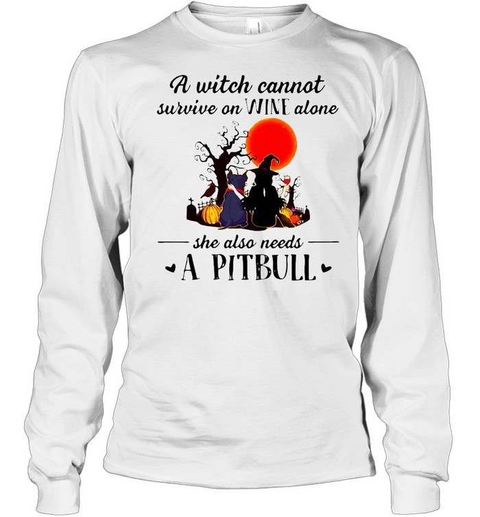 Halloween A Witch Cannot Survive On Wine Alone She Also Needs A Pitbull T-shirt Long Sleeved T-shirt