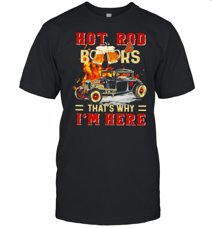 Hot Rod & BeersThat’s Why I’m Here Shirt
