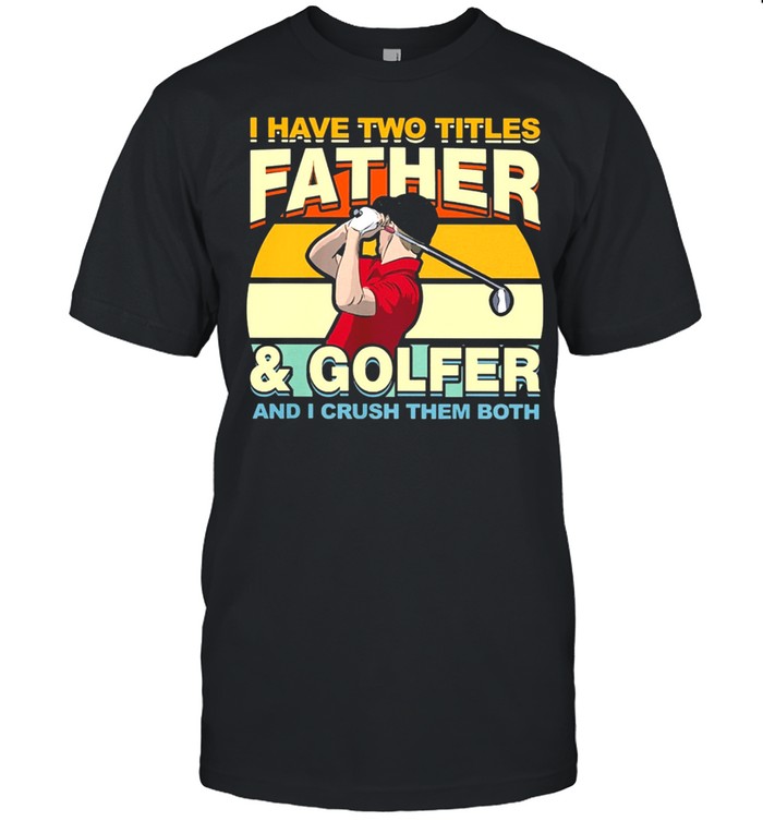 I Have Two Titles Father And Golfer and I Crush Them Both Vintage shirt
