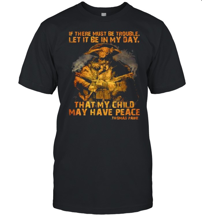 If there must be trouble let it be in my day that my child may have peace thomas paine shirt Classic Men's T-shirt