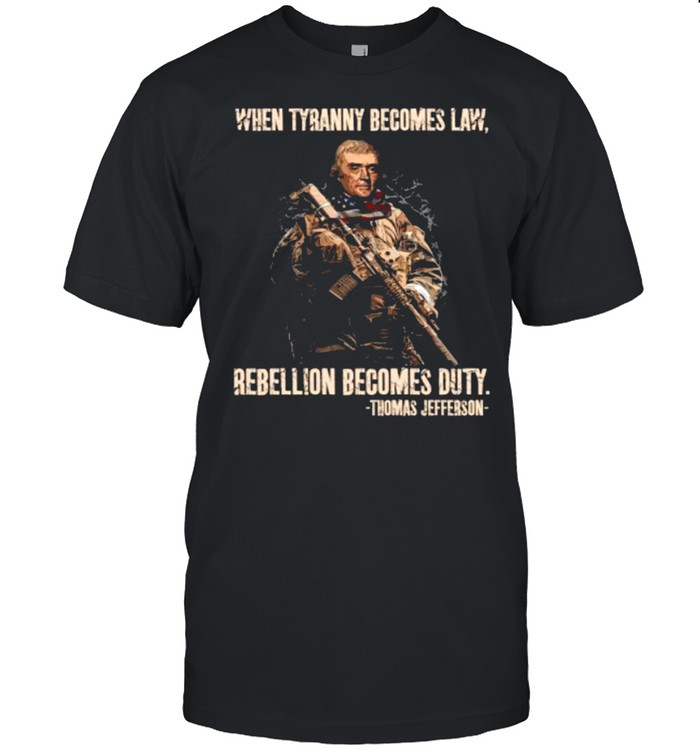 When tyranny becomes law rebellion becomes duty by thomas jefferson shirt Classic Men's T-shirt