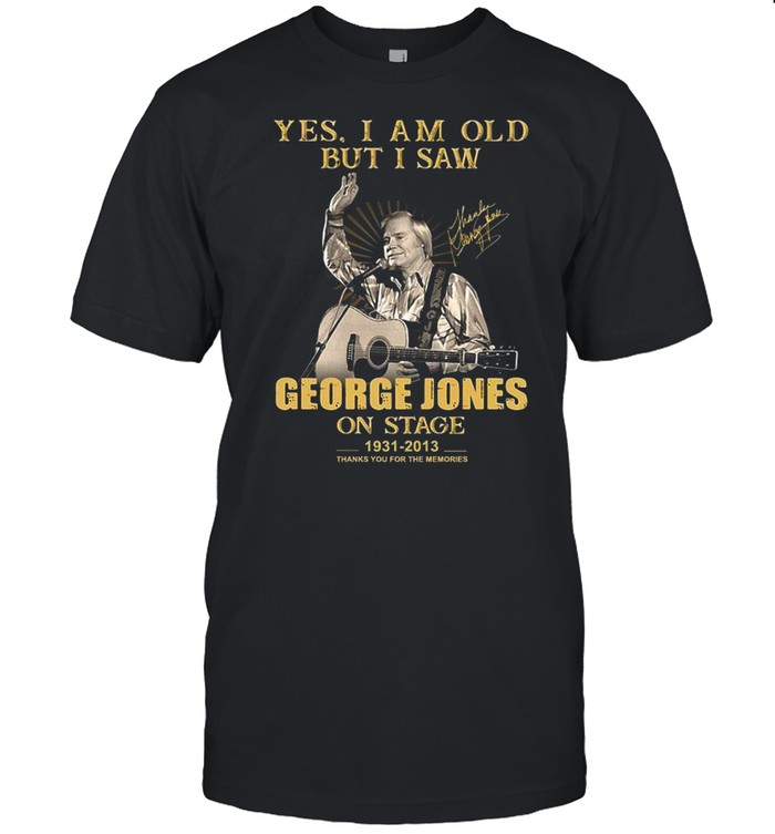 Yes i am old but i saw george jones on stage 1931 2013 thank you for the memories shirt