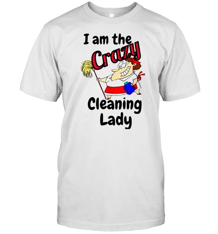 I Am The Crazy Cleaning Lady House Keeping Maid T-Shirt