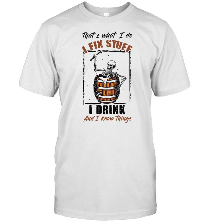 Skeleton That’s What I Do I Fix Stuff I Drink And I Know Things T-shirt