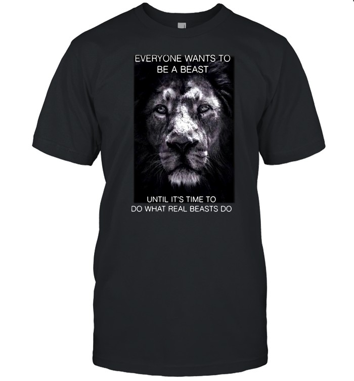 Tiger Everyone Wants To Be A Beast Until It’s Time To Do What Real Beasts Do T-shirt Classic Men's T-shirt
