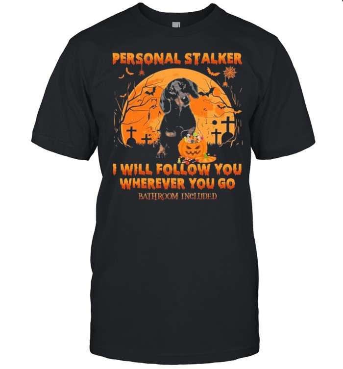 Dachshund Personal Stalker I Will Follow You Wherever You Go Bathroom Included Halloween Stalker shirt