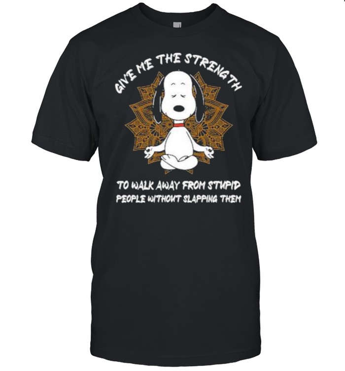 Give me The Strength To Walk Away From Stupid People Without Slapping Them Snoopy Shirt