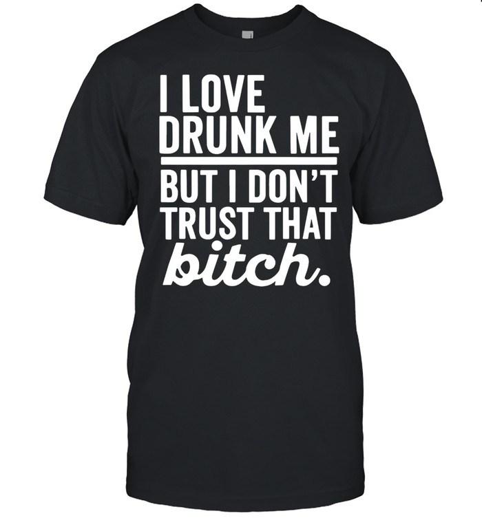 I Love Drunk Me But I Don’t Trust That Bitch T-shirt Classic Men's T-shirt
