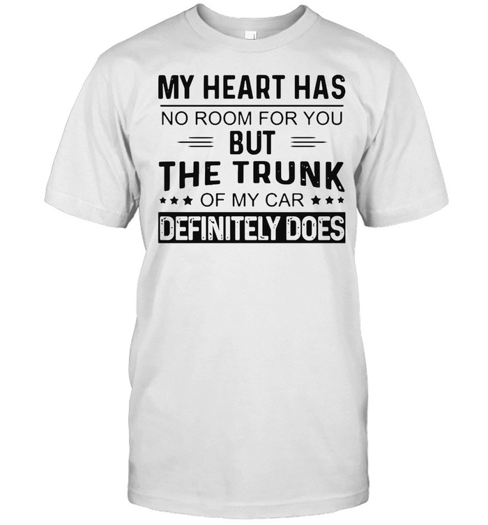 My Heart Has No Room For You But The Trunk Of My Car Definitely Does T-shirt