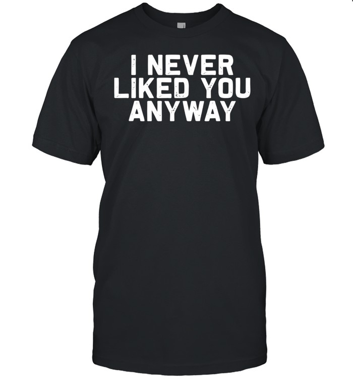 I Never Liked You Anyway, shirt