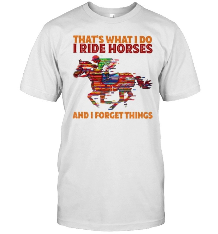 that’s What I Do I Ride Horses And I Forget Things shirt Classic Men's T-shirt