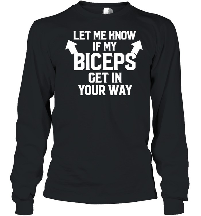 Let me know if my biceps get in your way shirt Long Sleeved T-shirt