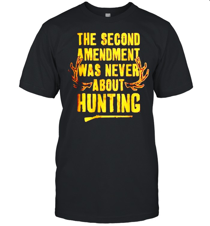 The second amendment was never about hunting shirt