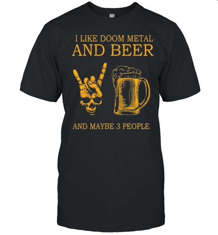 Top i like doom metal and beer and maybe 3 people shirt