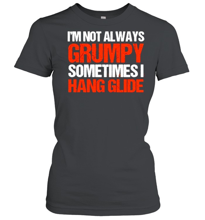 I’m Not Always Grumpy Sometimes I Hang Glide Hang Gliding T- Classic Women's T-shirt