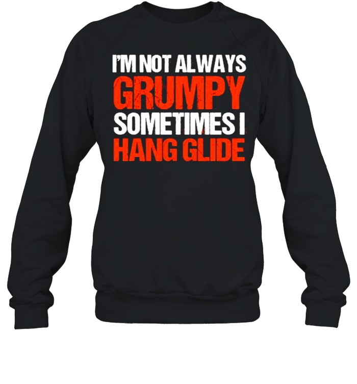 I’m Not Always Grumpy Sometimes I Hang Glide Hang Gliding T- Unisex Sweatshirt