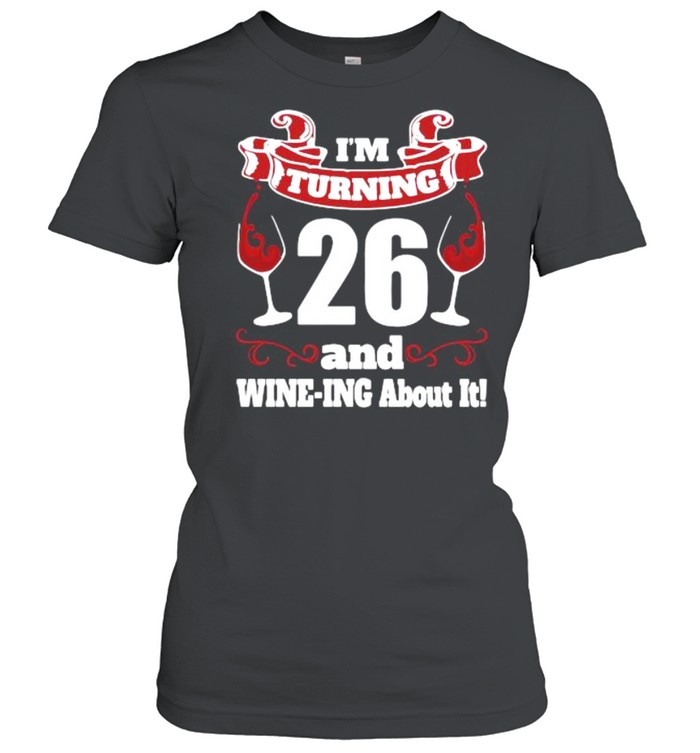 I’m turning 26 and wine-ing about it shirt Classic Women's T-shirt