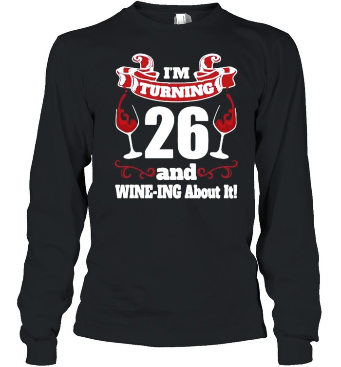 I’m turning 26 and wine-ing about it shirt Long Sleeved T-shirt
