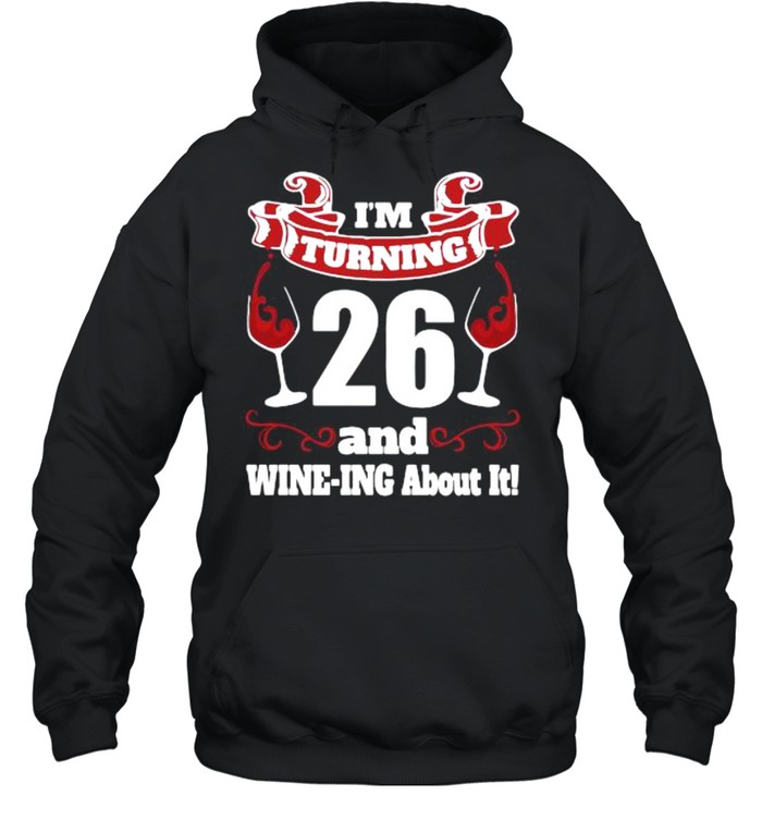 I’m turning 26 and wine-ing about it shirt Unisex Hoodie