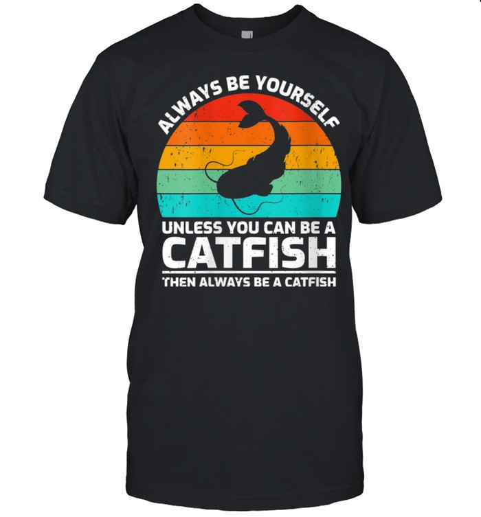 Retro Vintage Always Be Yourself Unless You Can Be A Catfish shirt