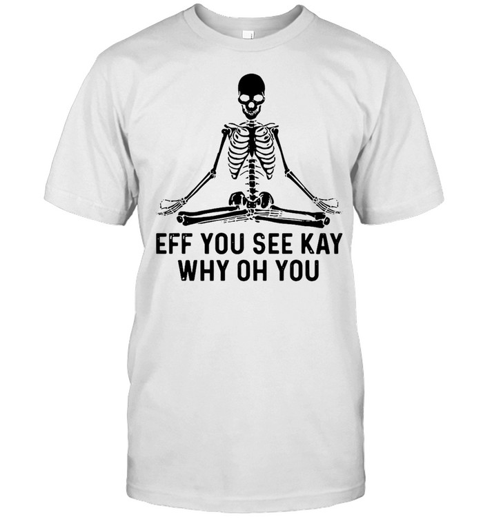 Skeleton Skull Eff You See Kay Why Oh You T-shirt