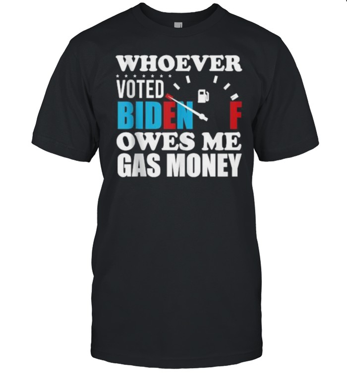 Whoever Voted Biden Owes Me Gas Money T-Shirt