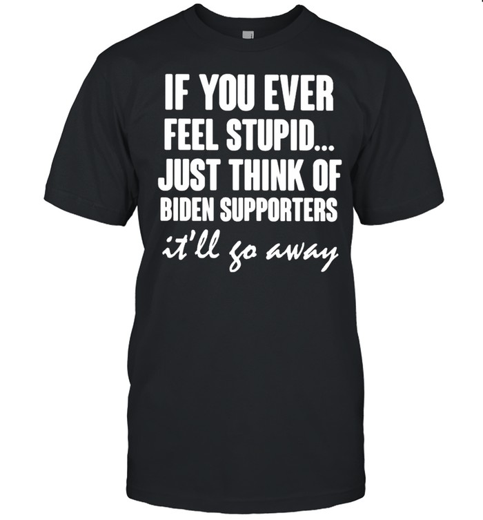 If you ever feel stupid just think of Biden supporters shirt Classic Men's T-shirt