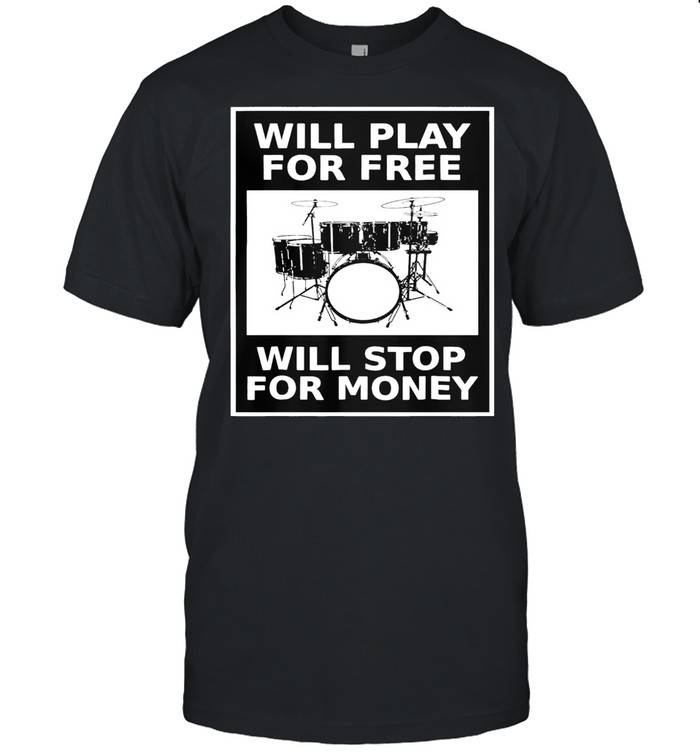 Drums Will Play For Free Will Stop For Money shirt
