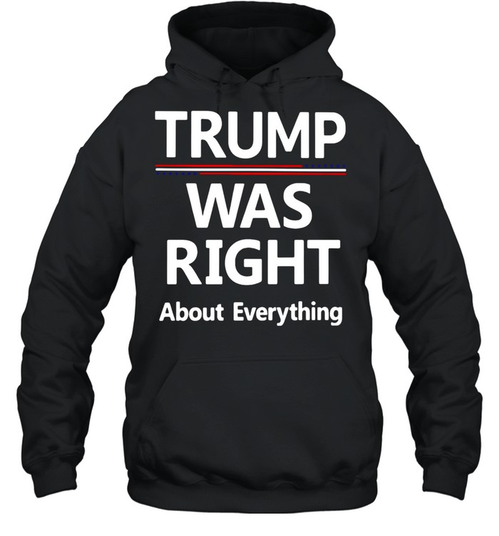 Trump Was Right About Everything T-shirt Unisex Hoodie