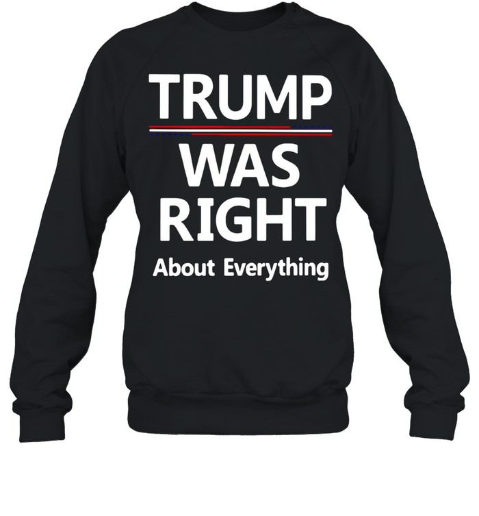 Trump Was Right About Everything T-shirt Unisex Sweatshirt