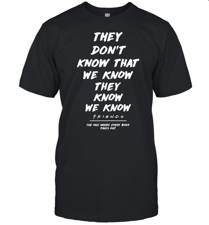 They dont know that we know they know we know friends shirt