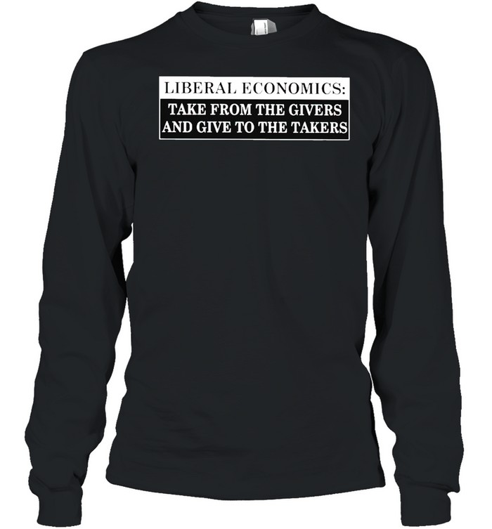 Liberal economics take from the givers and give to the takers shirt Long Sleeved T-shirt